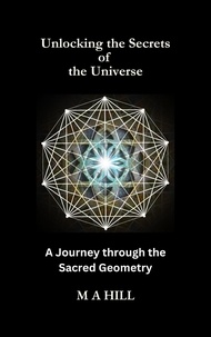  M.A Hill - Unlocking the Secrets of the Universe: A Journey through the Sacred Geometry.