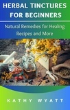 Kathy Wyatt - Herbal Tinctures for Beginners: Natural Remedies for Healing Recipes and More.