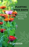  Tressa Anderson - Planting Your Roots: A Beginner's Guide to Gardening Techniques and Benefits.