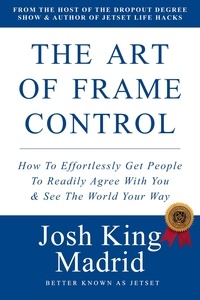  JetSet, Josh King Madrid - The Art of Frame Control: How To Effortlessly Get People To Readily Agree With You &amp; See The World Your Way - JetSet - Josh King Madrid Books, #2.