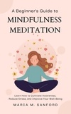  Maria M. Sanford - A Beginner's Guide to Mindfulness Meditation  For Beginners: Learn How to Cultivate Awareness, Reduce Stress, and Improve Your Well-Being.