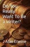 J Alan Erwine - Do You Really Want To Be a Writer.