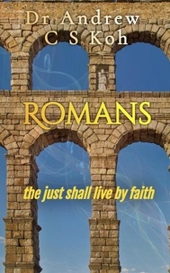  Dr Andrew C S Koh - Romans: The Just Shall Live by Faith - Pauline Epistles, #1.