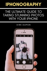  Dirk Dupon - iPhonography - The Ultimate Guide To Taking Stunning Photos With Your iPhone.