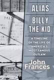 John Frances - Alias Billy the Kid: A Timeline of the Life of America's Most Famous Outlaw.