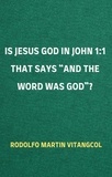  Rodolfo Martin Vitangcol - Is Jesus God in John 1:1 That Says “and the Word was God”?.