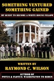  Raymond C. Wilson - Something Ventured, Something Gained: My Quest to Become a White House Fellow.