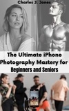  Charles J. Jones - The Ultimate iPhone Photography Mastery for Beginners and Seniors.