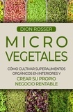 Dion Rosser - Microvegetales: Cómo cultivar superalimentos orgánicos en interiores y crear su propio negocio rentable.