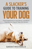  Sarah Michaels - A Slacker’s Guide to Training Your Dog: From Puppyhood to Dog Sports, a Guide to Training Your Dog for New Pet Owners.