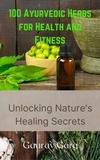  Gaurav Garg - 100 Ayurvedic Herbs for Health and Fitness: Unlocking Nature's Healing Secrets.