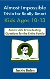  Jackie Bolen - Almost Impossible Trivia for Really Smart Kids Ages 10-13: Nearly 300 Brain-Teasing Questions for the Entire Family.