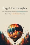  Skylar Phoenix - Forget Your Thoughts: The Unexpected Power of Mindlessness to Boost Your Mindfulness Practice.