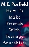  M.E. Purfield - How To Make Friends with Teenage Anarchists - Stories.