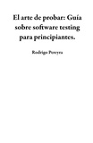  Rodrigo Pereyra - El arte de probar: Guía sobre software testing para principiantes..