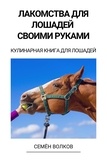  Семён Волков - Лакомства для лошадей своими руками - Кулинарная книга для лошадей.