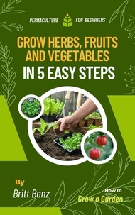  Britt Banz - Grow Herbs, Fruits and Vegetables in 5 Easy Steps: Permaculture for Beginners.