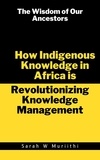  Sarah W Muriithi - The Wisdom of Our Ancestors: How Indigenous Knowledge in Africa is Revolutionizing Knowledge Management - 1.