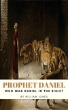  William Jones - Prophet Daniel: Who Was Daniel in the Bible?.