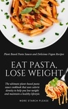  More Starch Please - Eat Pasta, Lose Weight: Plant Based Pasta Sauces and Delicious Vegan Recipes.