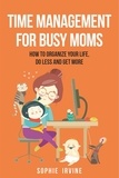  Sophie Irvine - Time Management for Busy Moms: How to Organize Your Life, Do Less and Get More.
