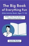  Jackie Bolen - The Big Book of Everything Fun (Kids Activity Book, Ages 11-14): Riddles &amp; Jokes, Trivia, Questions, Tongue Twisters &amp; More.