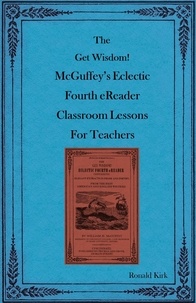  Ronald Kirk - The Get Wisdom! McGuffey’s Eclectic Fourth eReader Classroom Lessons for Teachers.