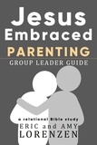  Eric Lorenzen et  Amy Lorenzen - Jesus Embraced Parenting Group Leader Guide - Jesus Embraced Bible Studies.