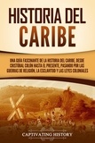  Captivating History - Historia del Caribe: Una guía fascinante de la historia del Caribe, desde Cristóbal Colón hasta el presente, pasando por las guerras de religión, la esclavitud y las leyes coloniales.