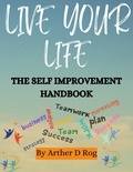  arther d rog - Live Your Life: The Self Improvement Handbook.
