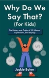  Jackie Bolen - Why Do We Say That (For Kids): The History and Origin of 101 Idioms, Expressions, and Sayings.