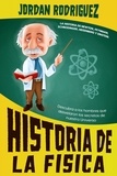  Jordan Rodriguez - Historia de la Física: La historia de Newton, Feynman, Schrodinger, Heisenberg y Einstein. Descubra a los hombres que desvelaron los secretos de nuestro Universo.