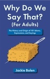  Jackie Bolen - Why Do We Say That (For Adults): The History and Origin of 101 Idioms, Expressions, and Sayings.