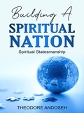  Theodore Andoseh - Building a Spiritual Nation: Spiritual Statesmanship - Spiritual Nation, #3.