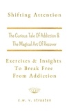  C.W. V. Straaten - Shifting Attention: Exercises &amp; Insights To Break Free From Addiction.