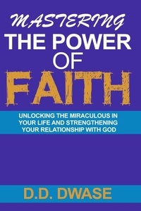 D. D. Dwase - Mastering The Power Of Faith: Unlocking The Miraculous In Your Life And Strengthening Your Relationship With God - Mastering Faith Series, #2.
