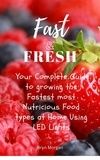  Bryn Morgan - Fast &amp; Fresh - Your Complete Guide to growing the Fastest most Nutritious food types at Home Using LED Lights.
