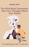  Maxwell Scott - The Mind-Body Connection: How Your Thoughts Affect Your Health.
