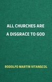  Rodolfo Martin Vitangcol - All Churches Are A Disgrace To God.