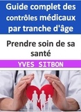  YVES SITBON - Guide complet des contrôles médicaux par tranche d'âge : Prendre soin de sa santé.