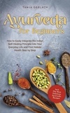  Tanja Gerlach - Ayurveda for Beginners How to Easily Integrate the Indian Self-Healing Principle Into Your Everyday Life and Find Holistic Health Step by Step Incl. The Most Delicious Ayurvedic Recipes.