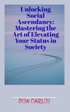  Don Carlos - Unlocking Social Ascendancy: Mastering the Art of Elevating Your Status in Society.