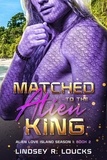  Lindsey R. Loucks - Matched to the Alien King - Alien Love Island, #2.