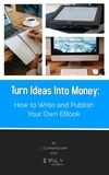  J. Cunningham - Turn Ideas Into Money: How to Write and Publish Your Own Ebook.