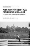  Michael A. Milton - A Seminary Professor’s Plea for Christian Scholarship - Theological Higher Education, #1.