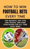  Rachael B - How to Win Football Bets Every Time: Top Secrets, Hot Tips and Tricks, And Sure Strategies For All Time Easy Wins.