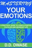  D. D. Dwase - Mastering Your Emotions: A Practical Guide To Living A Positive, Fulfilled And Abundant Life - Mastering Series, #4.