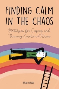  Brian Gibson - Finding Calm In The Chaos Strategies for Coping and Thriving Emotional Stress.