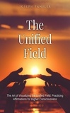  Joseph Fansler - The Unified Field-The Art of Visualizing the Unified Field: Practicing Affirmations for Higher Consciousness.