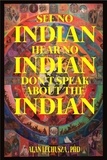  Alan Lechusza - See no Indian,  Hear no Indian,  Don’t Speak about the Indian:  Writing Beyond the i/Indian Divide.